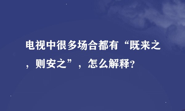 电视中很多场合都有“既来之,则安之”,怎么解释?