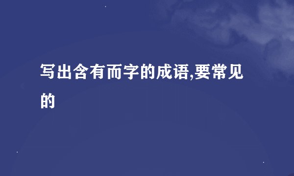 写出含有而字的成语,要常见的