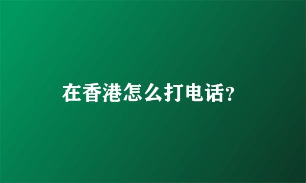 在香港怎么打电话？