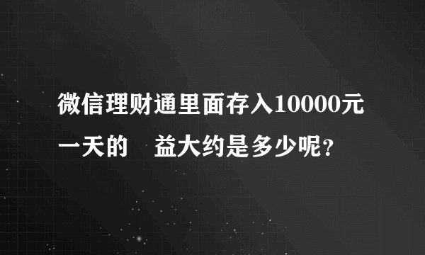 微信理财通里面存入10000元一天的収益大约是多少呢？