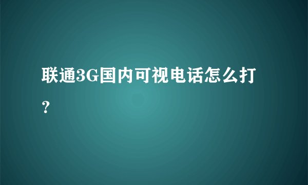 联通3G国内可视电话怎么打？