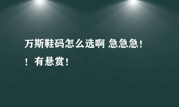 万斯鞋码怎么选啊 急急急！！有悬赏！