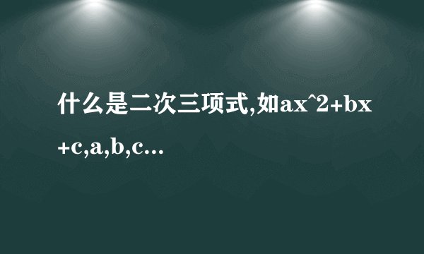 什么是二次三项式,如ax^2+bx+c,a,b,c是常数,x是未知数,当a=0是,远视变为一次二项式bx+c,当b=0,a不等于0,