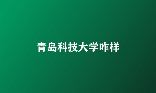 青岛科技大学咋样