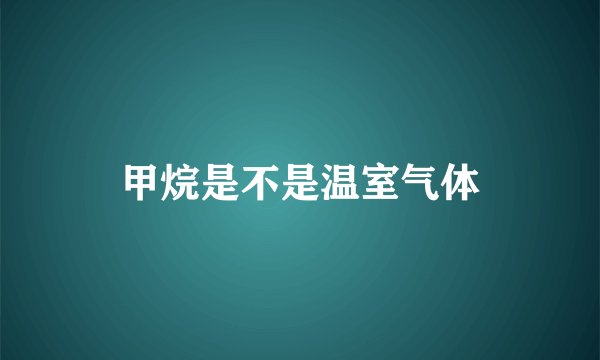 甲烷是不是温室气体