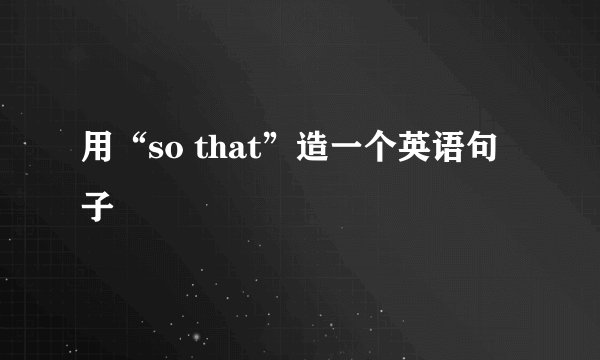 用“so that”造一个英语句子