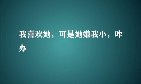 我喜欢她，可是她嫌我小，咋办