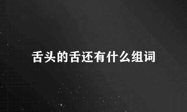 舌头的舌还有什么组词