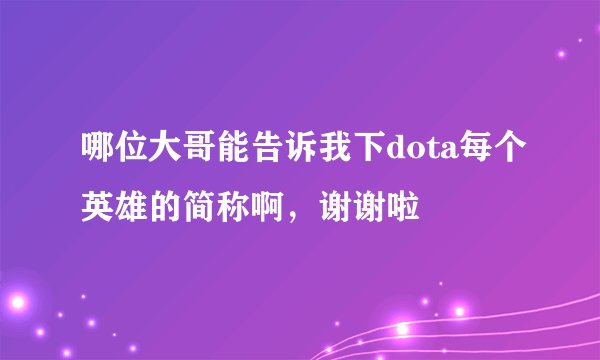 哪位大哥能告诉我下dota每个英雄的简称啊，谢谢啦