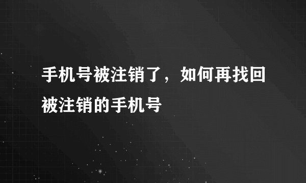 手机号被注销了，如何再找回被注销的手机号