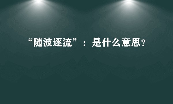 “随波逐流”：是什么意思？
