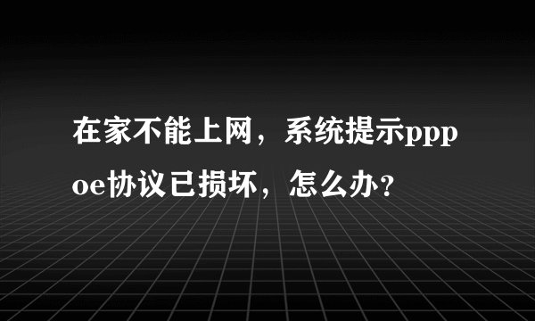 在家不能上网，系统提示pppoe协议已损坏，怎么办？