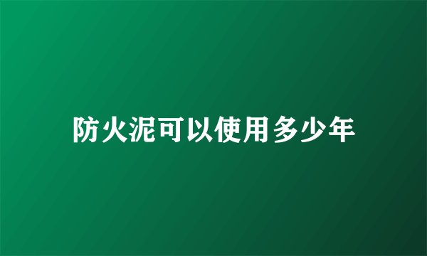 防火泥可以使用多少年