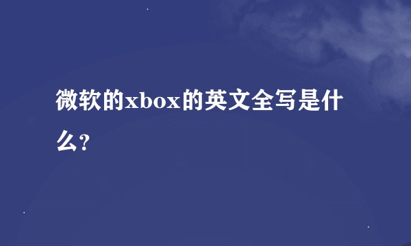 微软的xbox的英文全写是什么？