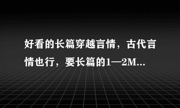 好看的长篇穿越言情，古代言情也行，要长篇的1—2M左右的，有的推荐下啊