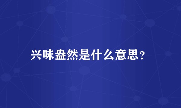 兴味盎然是什么意思？