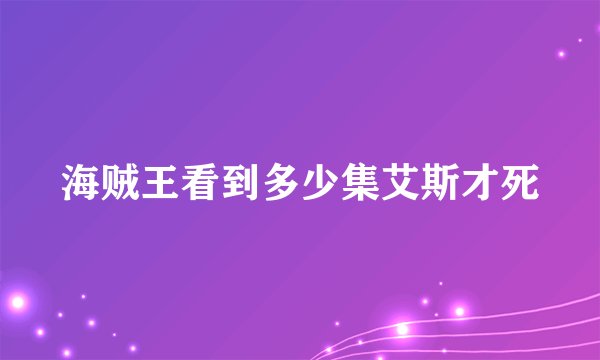 海贼王看到多少集艾斯才死