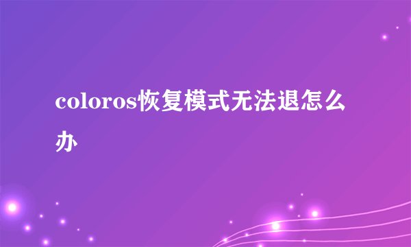 coloros恢复模式无法退怎么办