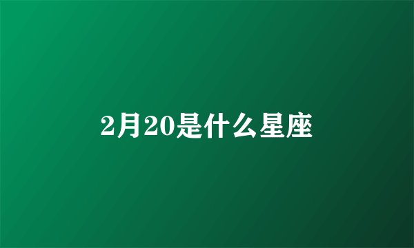 2月20是什么星座