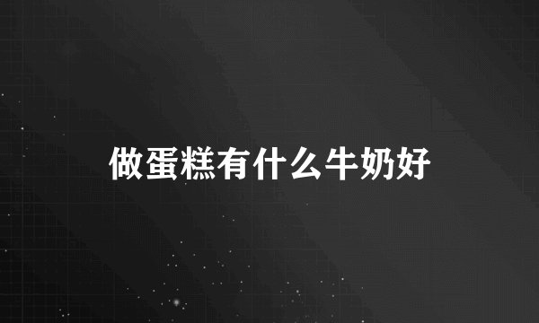 做蛋糕有什么牛奶好