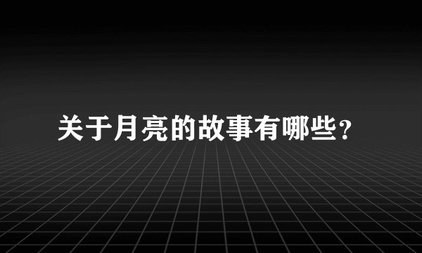 关于月亮的故事有哪些？