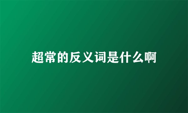 超常的反义词是什么啊