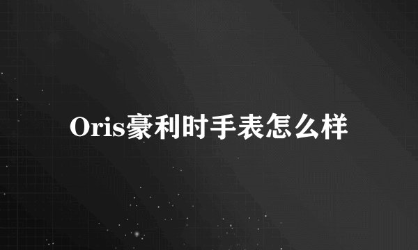 Oris豪利时手表怎么样