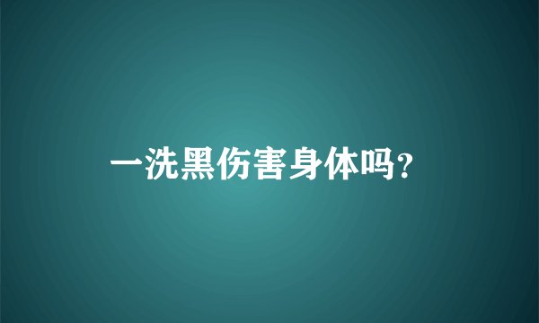 一洗黑伤害身体吗？