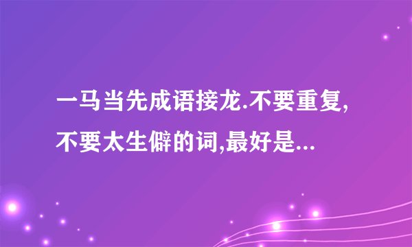一马当先成语接龙.不要重复,不要太生僻的词,最好是高中以内的.谢谢!