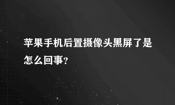 苹果手机后置摄像头黑屏了是怎么回事？