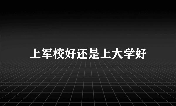 上军校好还是上大学好