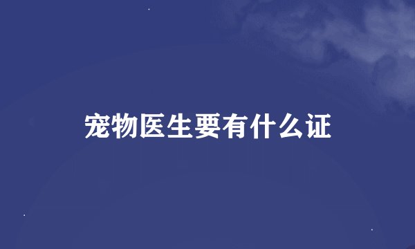 宠物医生要有什么证