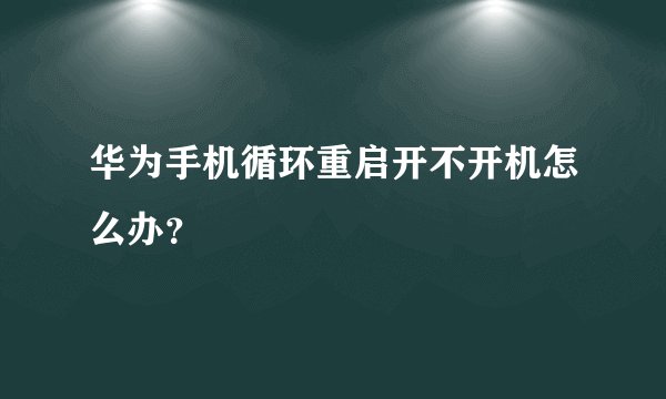 华为手机循环重启开不开机怎么办？