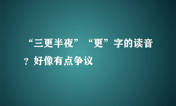 “三更半夜”“更”字的读音?好像有点争议