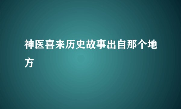 神医喜来历史故事出自那个地方