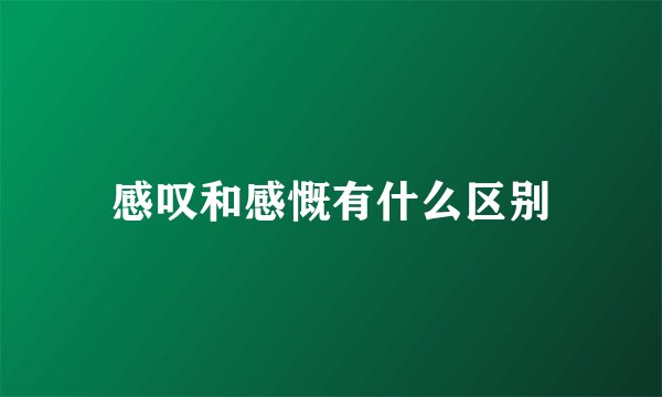 感叹和感慨有什么区别