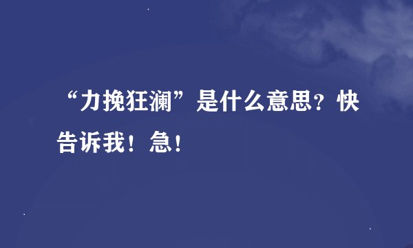 “力挽狂澜”是什么意思？快告诉我！急！