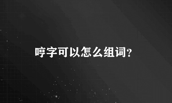 哼字可以怎么组词？