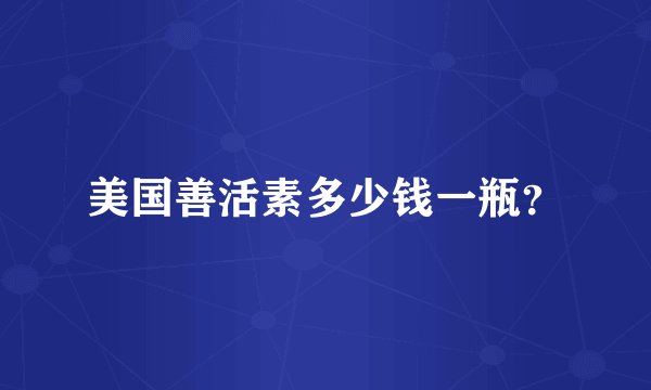美国善活素多少钱一瓶？