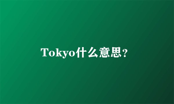 Tokyo什么意思？