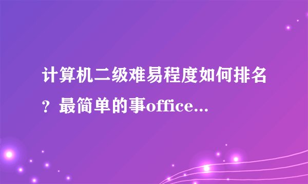 计算机二级难易程度如何排名？最简单的事office，次之简单的是哪个？