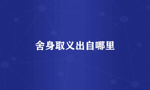 舍身取义出自哪里