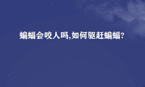 蝙蝠会咬人吗,如何驱赶蝙蝠?
