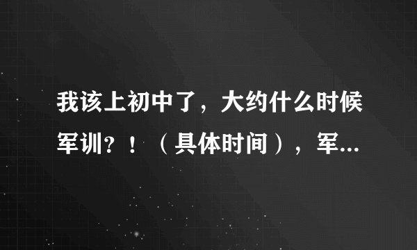 我该上初中了，大约什么时候军训？！（具体时间），军训时候都干什么？！