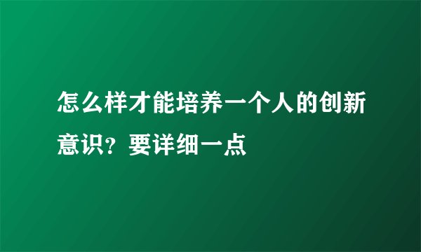 怎么样才能培养一个人的创新意识?要详细一点