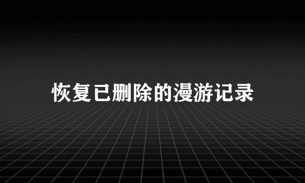 恢复已删除的漫游记录
