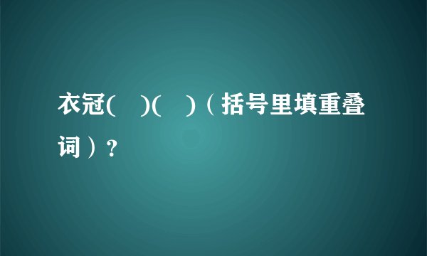 衣冠(   )(   )（括号里填重叠词）？