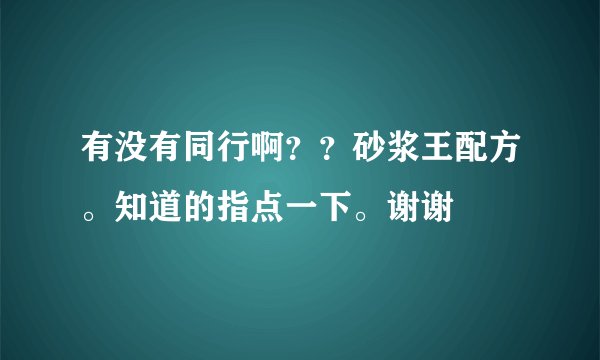 有没有同行啊？？砂浆王配方。知道的指点一下。谢谢