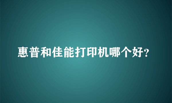 惠普和佳能打印机哪个好？
