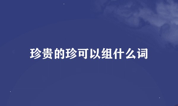 珍贵的珍可以组什么词